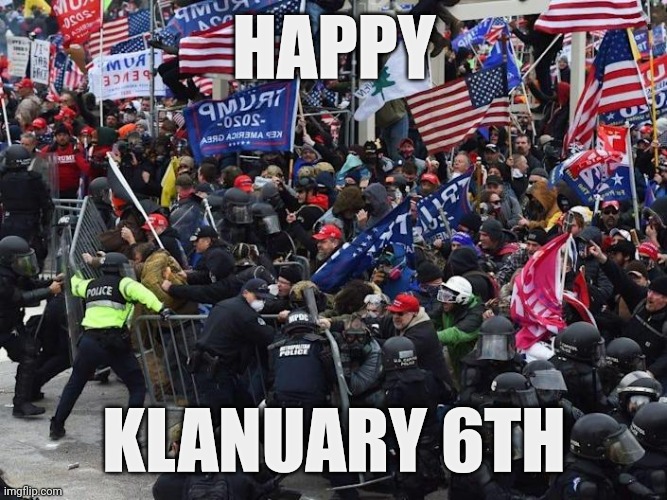 Cop-killer MAGA right wing Capitol Riot January 6th | HAPPY KLANUARY 6TH | image tagged in cop-killer maga right wing capitol riot january 6th | made w/ Imgflip meme maker