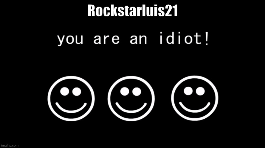 You are an idiot! Hahahahahaha haha haha ha | Rockstarluis21 | image tagged in you are an idiot dark mode version,do you are have stupid,idiot | made w/ Imgflip meme maker