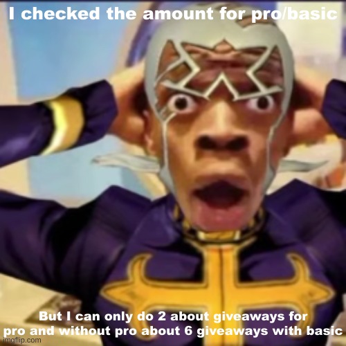 So do you want pro or basic? | I checked the amount for pro/basic; But I can only do 2 about giveaways for pro and without pro about 6 giveaways with basic | image tagged in pucci in shock | made w/ Imgflip meme maker