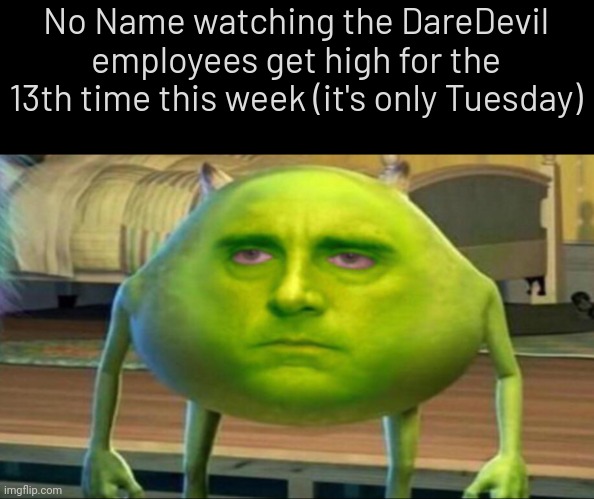 . | No Name watching the DareDevil employees get high for the 13th time this week (it's only Tuesday) | image tagged in mike wazowski but he s high,fnf | made w/ Imgflip meme maker