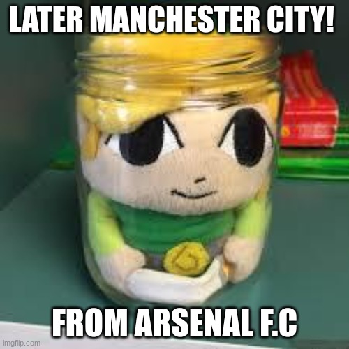 Link of the jar | LATER MANCHESTER CITY! FROM ARSENAL F.C | image tagged in link of the jar | made w/ Imgflip meme maker