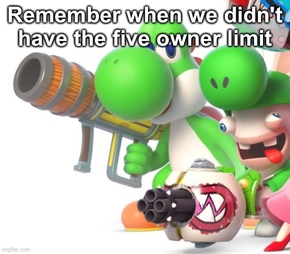 Yoshi With Bazooka | Remember when we didn't have the five owner limit | image tagged in yoshi with bazooka | made w/ Imgflip meme maker