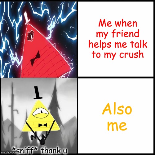 Bill Cipher Drake | Me when my friend helps me talk to my crush; Also me; *sniff* thank u | image tagged in bill cipher drake,friends | made w/ Imgflip meme maker