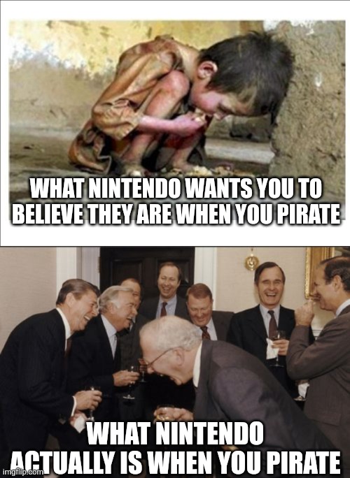 WHAT NINTENDO WANTS YOU TO BELIEVE THEY ARE WHEN YOU PIRATE; WHAT NINTENDO ACTUALLY IS WHEN YOU PIRATE | image tagged in starving child,memes,laughing men in suits | made w/ Imgflip meme maker
