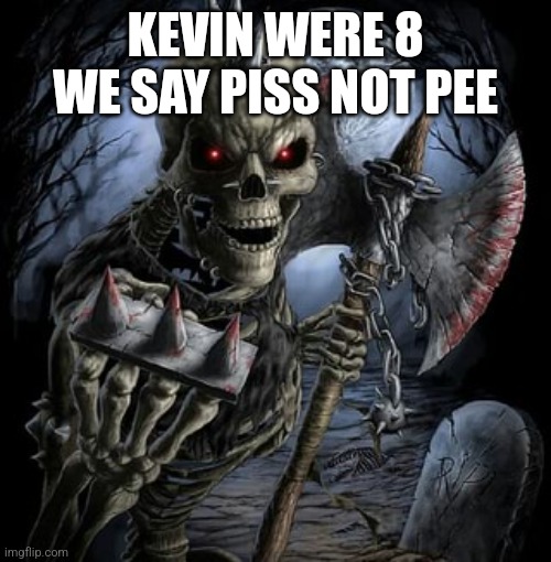 badass skeleton | KEVIN WERE 8 WE SAY PISS NOT PEE | image tagged in badass skeleton | made w/ Imgflip meme maker