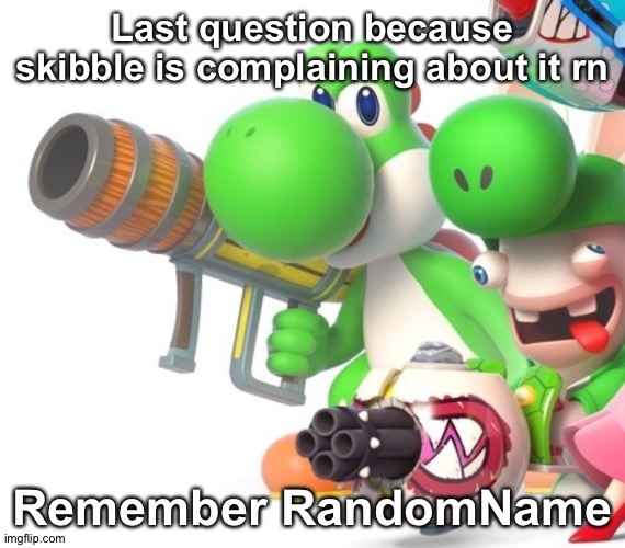 Yoshi With Bazooka | Last question because skibble is complaining about it rn; Remember RandomName | image tagged in yoshi with bazooka | made w/ Imgflip meme maker