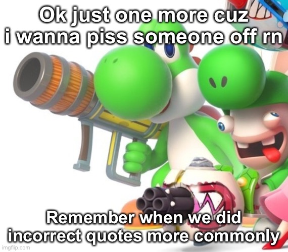 Yoshi With Bazooka | Ok just one more cuz i wanna piss someone off rn; Remember when we did incorrect quotes more commonly | image tagged in yoshi with bazooka | made w/ Imgflip meme maker