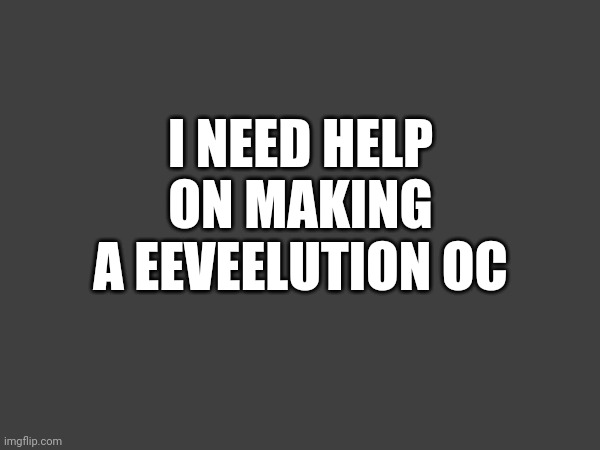 I NEED HELP ON MAKING A EEVEELUTION OC | made w/ Imgflip meme maker