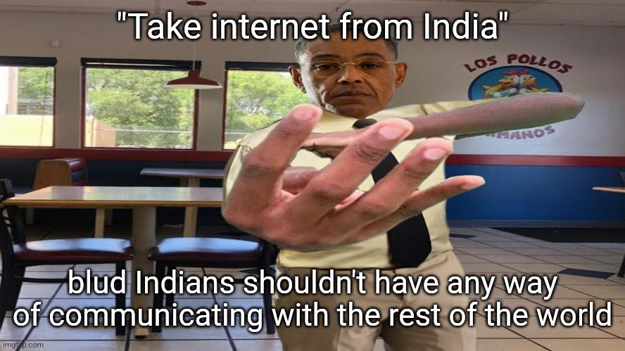 joke btw | "Take internet from India"; blud Indians shouldn't have any way of communicating with the rest of the world | image tagged in gus fring holding up 4 fingers | made w/ Imgflip meme maker