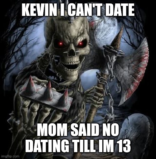 badass skeleton | KEVIN I CAN'T DATE; MOM SAID NO DATING TILL IM 13 | image tagged in badass skeleton | made w/ Imgflip meme maker