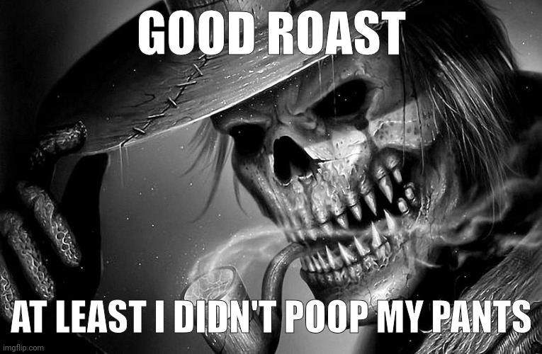 Badass Skeleton | GOOD ROAST; AT LEAST I DIDN'T POOP MY PANTS | image tagged in badass skeleton | made w/ Imgflip meme maker