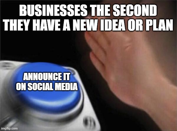 Blank Nut Button Meme | BUSINESSES THE SECOND THEY HAVE A NEW IDEA OR PLAN; ANNOUNCE IT ON SOCIAL MEDIA | image tagged in memes,blank nut button | made w/ Imgflip meme maker