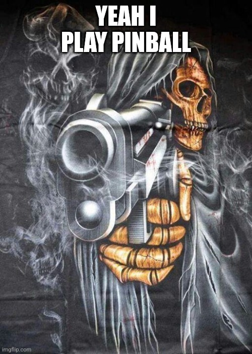 Badass Skeleton | YEAH I PLAY PINBALL | image tagged in badass skeleton | made w/ Imgflip meme maker