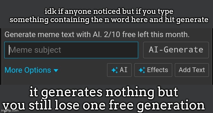 idk if anyone noticed but if you type something containing the n word here and hit generate; it generates nothing but you still lose one free generation | made w/ Imgflip meme maker