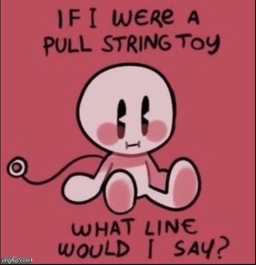 gm chat! i hope yall are doing well :) | image tagged in if i were a pull string toy | made w/ Imgflip meme maker