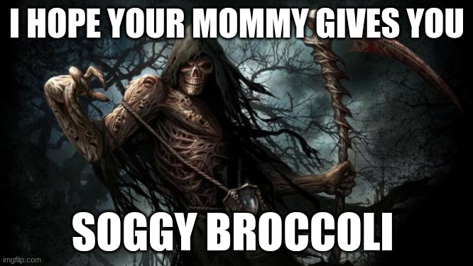 flip you, you poopy face | I HOPE YOUR MOMMY GIVES YOU; SOGGY BROCCOLI | image tagged in grim reaper | made w/ Imgflip meme maker