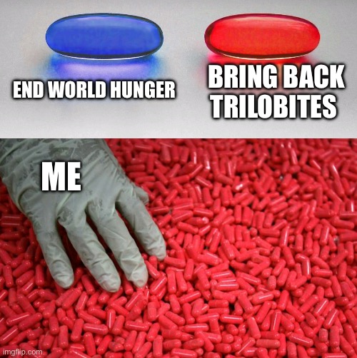 Blue or red pill | END WORLD HUNGER; BRING BACK TRILOBITES; ME | image tagged in blue or red pill,memes,red pill blue pill,meme,shitpost,humor | made w/ Imgflip meme maker