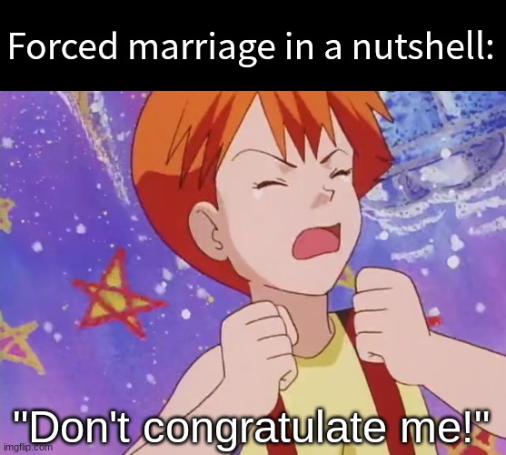 Seriously, don't | Forced marriage in a nutshell:; "Don't congratulate me!" | image tagged in memes,funny,pokemon,marriage,anime | made w/ Imgflip meme maker