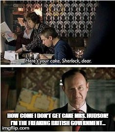 HOW COME I DON'T GET CAKE MRS. HUDSON! I'M THE FREAKING BRITISH GOVERNMENT... | made w/ Imgflip meme maker