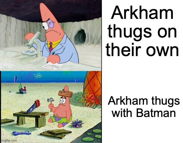 "It's the freakin' Bat!" *BLAM BLAM BLAM BLAM* | Arkham thugs on their own; Arkham thugs with Batman | image tagged in patrick scientist,batman,batman arkham | made w/ Imgflip meme maker