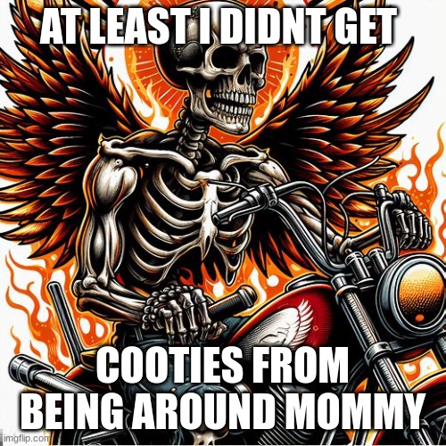 AT LEAST I DIDNT GET COOTIES FROM BEING AROUND MOMMY | image tagged in cool skeleton | made w/ Imgflip meme maker