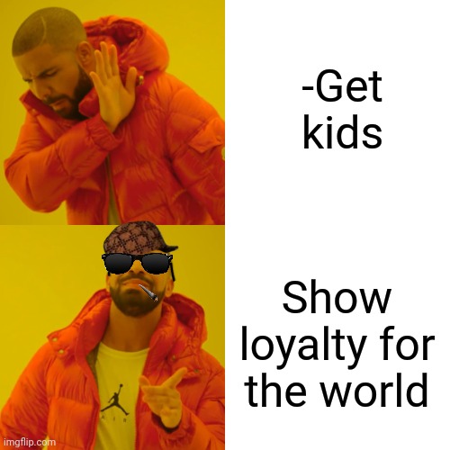 -Typical procedure. | -Get kids; Show loyalty for the world | image tagged in memes,drake hotline bling,oprah you get a,success kid,loyalty,first world problems | made w/ Imgflip meme maker