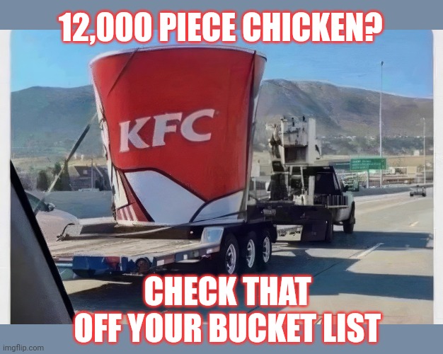 Stop it. Get some help | 12,000 PIECE CHICKEN? CHECK THAT OFF YOUR BUCKET LIST | image tagged in kfc,stop it get some help,chicken nuggets,fried chicken | made w/ Imgflip meme maker