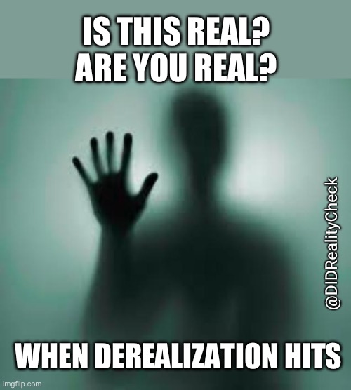 Derealization dissociation fog | IS THIS REAL? ARE YOU REAL? @DIDRealityCheck; WHEN DEREALIZATION HITS | image tagged in mental enslavement,derealization,dpdr,dissociation,unreal | made w/ Imgflip meme maker