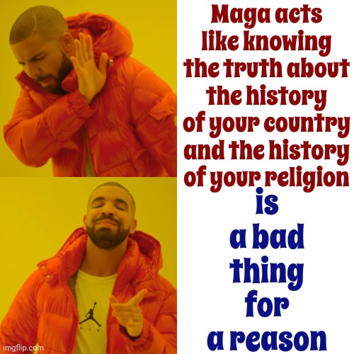 They've Distorted Faith And Historical Facts So They Can Continue To Take Advantage Of The Faithful.  Religion Is Not Faith | Maga acts like knowing the truth about the history of your country and the history of your religion; is a bad thing
for a reason | image tagged in memes,drake hotline bling,faith,see the bigger picture,scumbag maga,deception | made w/ Imgflip meme maker