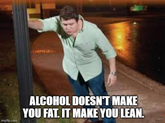 meme by Brad alcohol make you lean | ALCOHOL DOESN'T MAKE YOU FAT. IT MAKE YOU LEAN. | image tagged in humor,funny meme,alcohol,funny | made w/ Imgflip meme maker