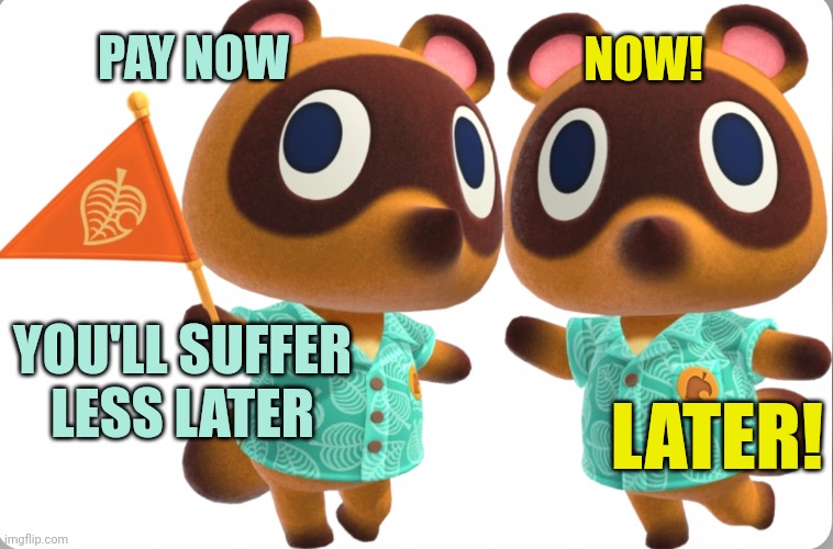 Timmy and Tommy Nook | PAY NOW NOW! YOU'LL SUFFER LESS LATER LATER! | image tagged in timmy and tommy nook | made w/ Imgflip meme maker
