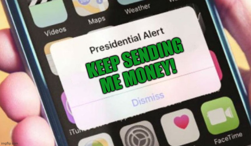 Stop it. Get some help | KEEP SENDING ME MONEY! | image tagged in memes,presidential alert | made w/ Imgflip meme maker