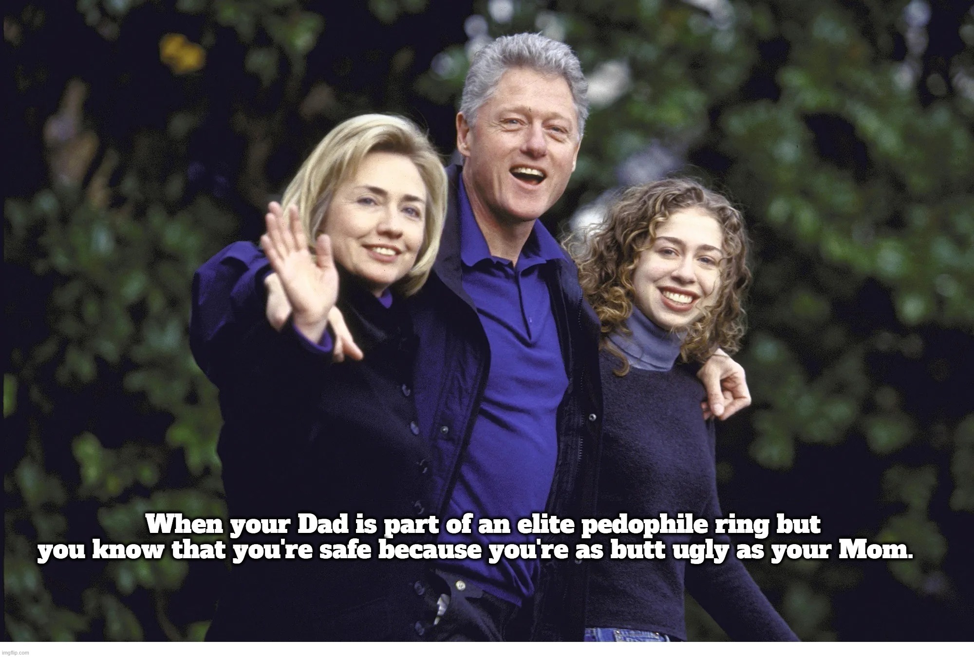 When you're as butt ugly as your Mom. | image tagged in bill clinton - sexual relations,bill clinton,pedophile,crooked hillary,clinton foundation | made w/ Imgflip meme maker