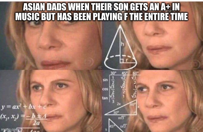 Confuse | ASIAN DADS WHEN THEIR SON GETS AN A+ IN MUSIC BUT HAS BEEN PLAYING F THE ENTIRE TIME | image tagged in math lady/confused lady,memes,asian dad,music meme,music | made w/ Imgflip meme maker