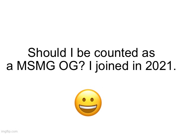 Should I be counted as a MSMG OG? I joined in 2021. 😀 | made w/ Imgflip meme maker