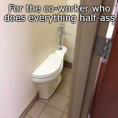 For the co-worker who does everything half-ass | made w/ Imgflip meme maker