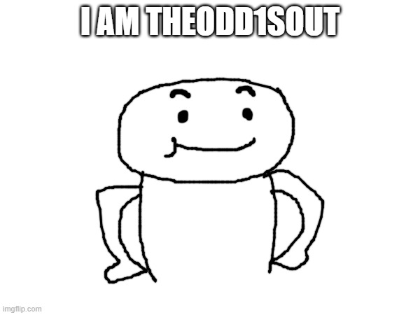 I AM THEODD1SOUT | made w/ Imgflip meme maker