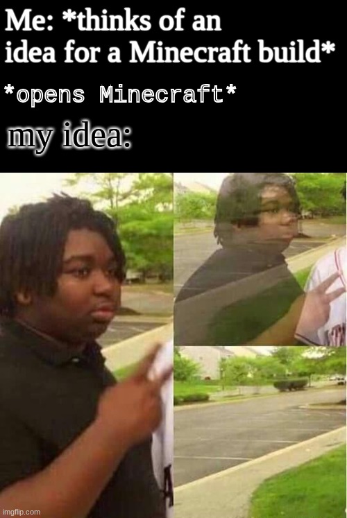 idk if this is already a meme, sorry if it is :/ | Me: *thinks of an idea for a Minecraft build*; *opens Minecraft*; my idea: | image tagged in disappearing,memes,minecraft memes,lol,ideas,oh wow are you actually reading these tags | made w/ Imgflip meme maker