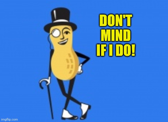 Mr Peanut | DON'T MIND IF I DO! | image tagged in mr peanut | made w/ Imgflip meme maker