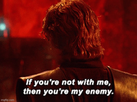 If you’re not with me then you’re my enemy | image tagged in if you re not with me then you re my enemy | made w/ Imgflip meme maker