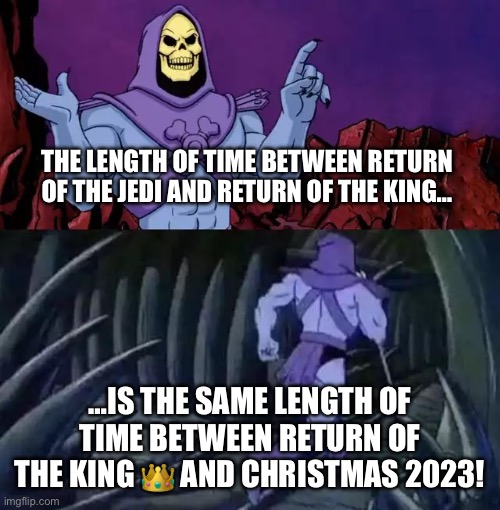 Return of the Jedi/King | THE LENGTH OF TIME BETWEEN RETURN OF THE JEDI AND RETURN OF THE KING…; …IS THE SAME LENGTH OF TIME BETWEEN RETURN OF THE KING 👑 AND CHRISTMAS 2023! | image tagged in skeletor says something then runs away | made w/ Imgflip meme maker