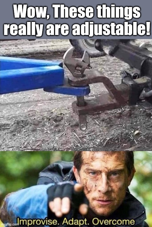 Adjustment Made | Wow, These things really are adjustable! | image tagged in improvise adapt overcome,adjustable wrench,trailer hitch,tools,task failed successfully | made w/ Imgflip meme maker