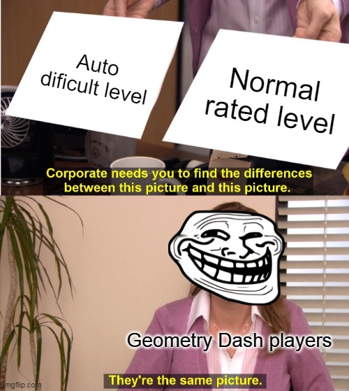 Auto rated levels replace to Normal rated levels. | Auto dificult level; Normal rated level; Geometry Dash players | image tagged in memes,they're the same picture,geometry dash | made w/ Imgflip meme maker