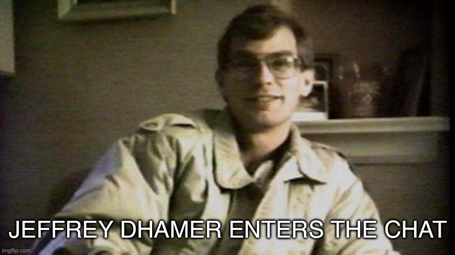 Jeffrey Dhamer Smile | JEFFREY DHAMER ENTERS THE CHAT | image tagged in jeffrey dhamer smile | made w/ Imgflip meme maker