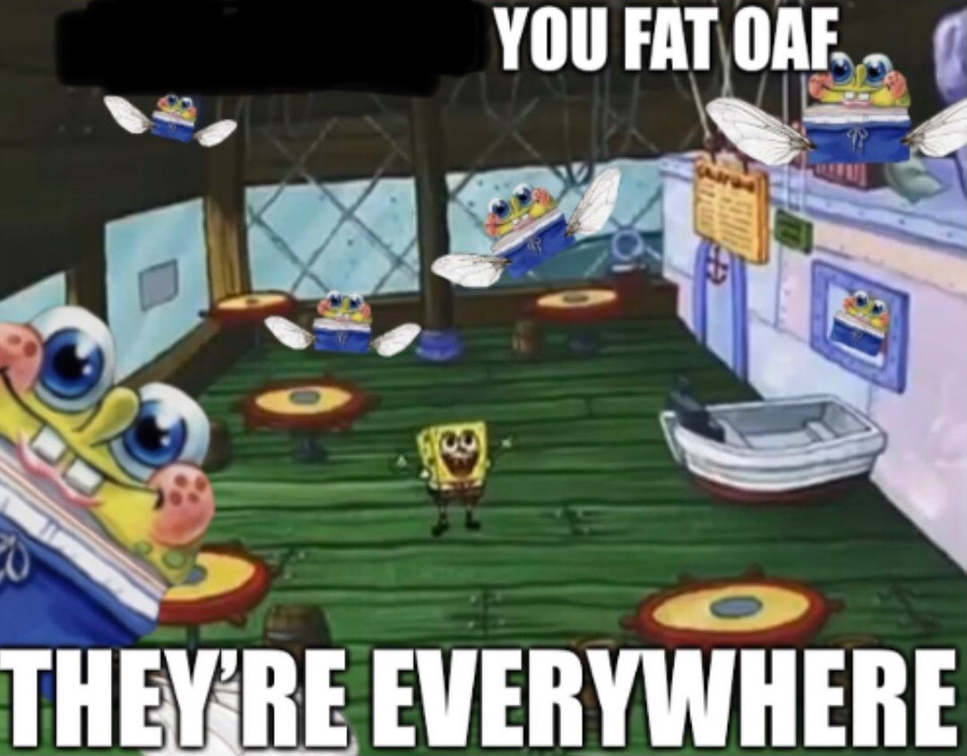 you fat oaf they’re everywhere Blank Template - Imgflip