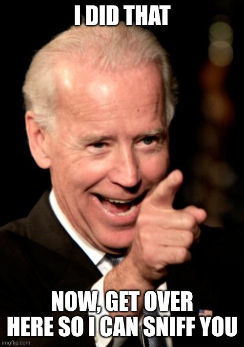 Smilin Biden Meme | I DID THAT NOW, GET OVER HERE SO I CAN SNIFF YOU | image tagged in memes,smilin biden | made w/ Imgflip meme maker