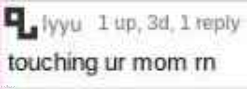 touching ur mom rn | image tagged in touching ur mom rn | made w/ Imgflip meme maker