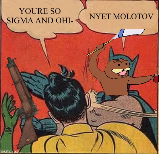 yes. | YOURE SO SIGMA AND OHI-; NYET MOLOTOV | image tagged in memes,batman slapping robin | made w/ Imgflip meme maker