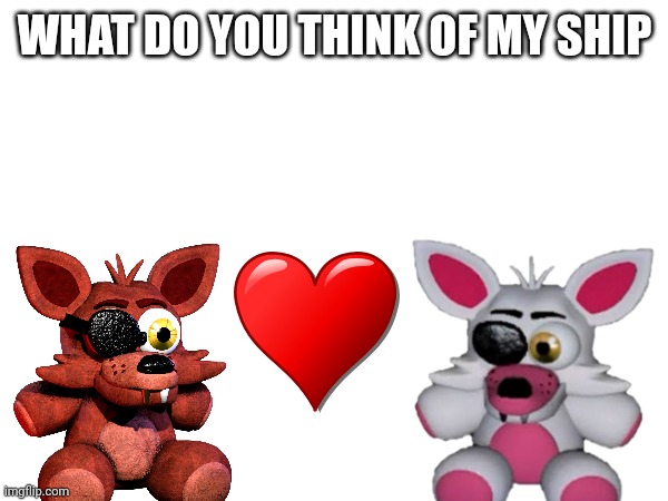 What do you think? | WHAT DO YOU THINK OF MY SHIP | image tagged in fnaf,ship | made w/ Imgflip meme maker