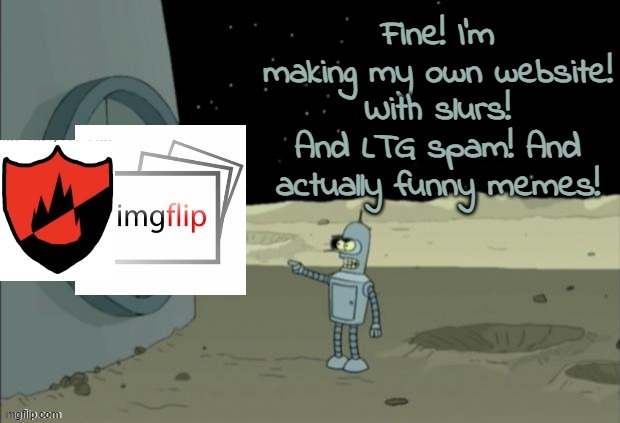 @stream | Fine! I'm making my own website! With slurs! And LTG spam! And actually funny memes! | made w/ Imgflip meme maker